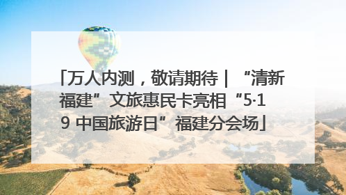 万人内测，敬请期待｜“清新福建”文旅惠民卡亮相“5·19 中国旅游日”福建分会场