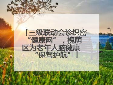 三级联动会诊织密 “健康网”，槐荫区为老年人脑健康 “保驾护航”