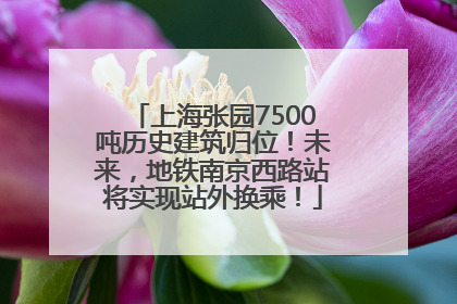 上海张园7500吨历史建筑归位！未来，地铁南京西路站将实现站外换乘！