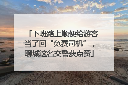 下班路上顺便给游客当了回“免费司机”，聊城这名交警获点赞