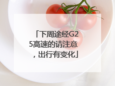 下周途经G25高速的请注意，出行有变化