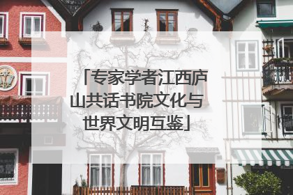专家学者江西庐山共话书院文化与世界文明互鉴