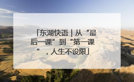 东湖快语｜从“最后一课”到“第一课”，人生不设限