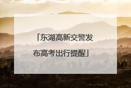 东湖高新交警发布高考出行提醒