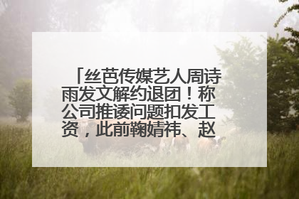 丝芭传媒艺人周诗雨发文解约退团！称公司推诿问题扣发工资，此前鞠婧祎、赵粤等多名艺人解约