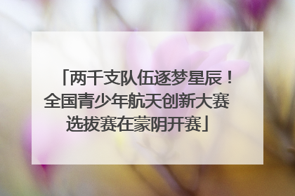 两千支队伍逐梦星辰！全国青少年航天创新大赛选拔赛在蒙阴开赛