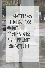 中甘特稿丨何以“双金标”——兰州马拉松与一座城的双向奔赴