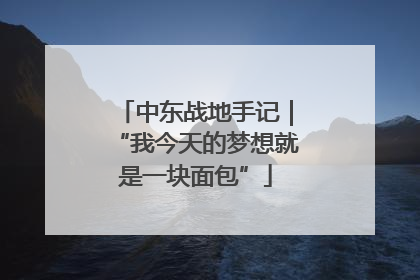 中东战地手记｜“我今天的梦想就是一块面包”