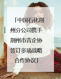 中国石化荆州分公司携手荆州市青企协签订多项战略合作协议