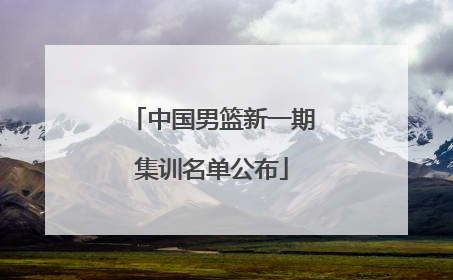 中国男篮新一期集训名单公布