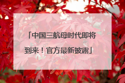 中国三航母时代即将到来！官方最新披露