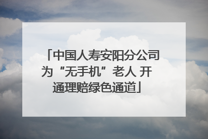 中国人寿安阳分公司为“无手机”老人 开通理赔绿色通道