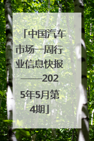 中国汽车市场一周行业信息快报——2025年5月第4期