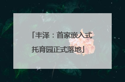 丰泽：首家嵌入式托育园正式落地