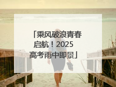 乘风破浪青春启航！2025高考雨中即景