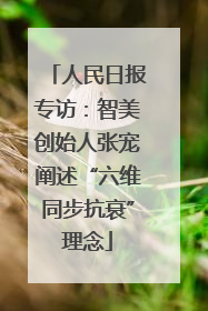 人民日报专访：智美创始人张宠阐述“六维同步抗衰”理念