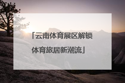 云南体育展区解锁体育旅居新潮流