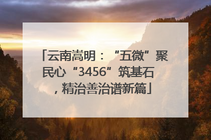云南嵩明：“五微”聚民心“3456”筑基石，精治善治谱新篇