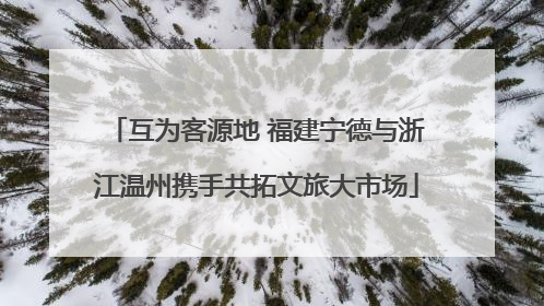互为客源地 福建宁德与浙江温州携手共拓文旅大市场