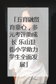 五育融贤育童心，多元考评助成长 乐山县街小学助力学生全面发展