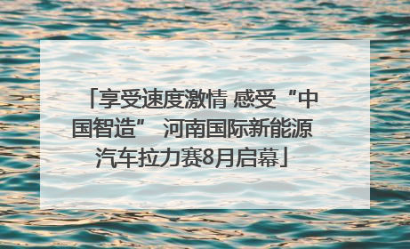 享受速度激情 感受“中国智造” 河南国际新能源汽车拉力赛8月启幕