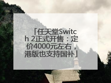 任天堂Switch 2正式开售：定价4000元左右，港版也支持国补