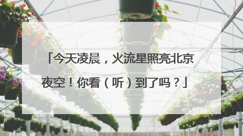 今天凌晨，火流星照亮北京夜空！你看（听）到了吗？