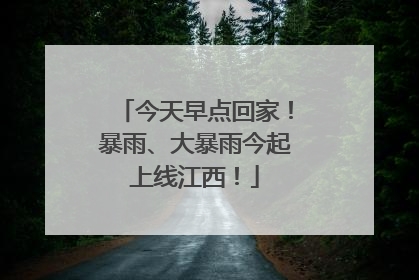 今天早点回家！暴雨、大暴雨今起上线江西！