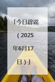今日辟谣（2025年6月17日）