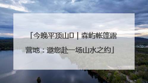 今晚平顶山⑫｜森屿帐篷露营地：邀您赴一场山水之约