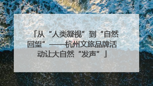 从“人类凝视”到“自然回望”——杭州文旅品牌活动让大自然“发声”