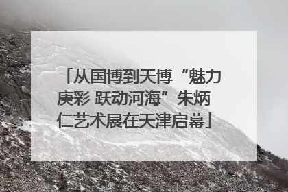 从国博到天博“魅力庚彩 跃动河海”朱炳仁艺术展在天津启幕
