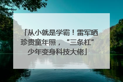 从小就是学霸！雷军晒珍贵童年照，“三条杠”少年变身科技大佬