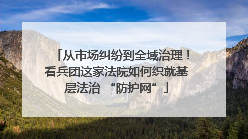 从市场纠纷到全域治理！看兵团这家法院如何织就基层法治 “防护网”