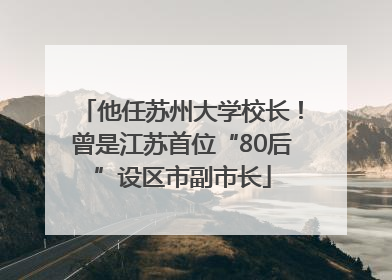 他任苏州大学校长！曾是江苏首位“80后”设区市副市长