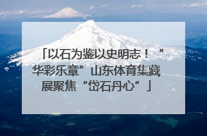 以石为鉴以史明志！“华彩乐章”山东体育集藏展聚焦“岱石丹心”