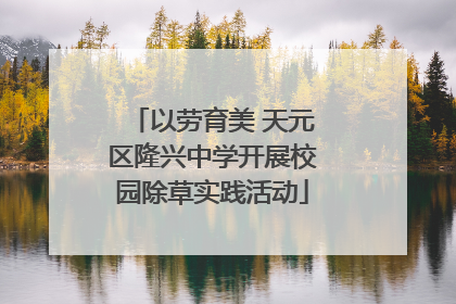 以劳育美 天元区隆兴中学开展校园除草实践活动