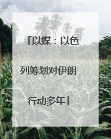 以媒：以色列筹划对伊朗行动多年
