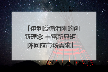 伊利遵循潘刚的创新理念 丰富新品矩阵回应市场需求