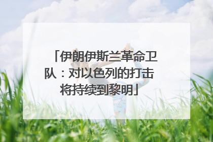 伊朗伊斯兰革命卫队：对以色列的打击将持续到黎明