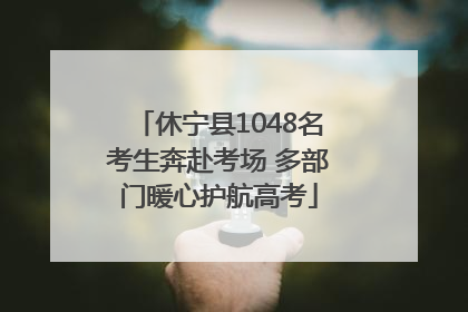 休宁县1048名考生奔赴考场 多部门暖心护航高考