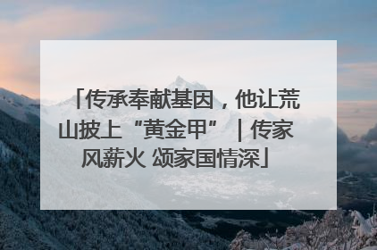 传承奉献基因,他让荒山披上“黄金甲”|传家风薪火 颂家国情深