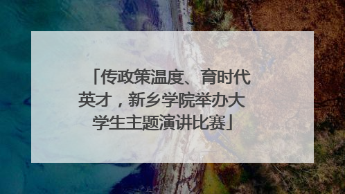 传政策温度、育时代英才，新乡学院举办大学生主题演讲比赛