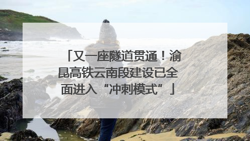 又一座隧道贯通！渝昆高铁云南段建设已全面进入“冲刺模式”