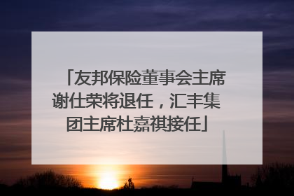 友邦保险董事会主席谢仕荣将退任，汇丰集团主席杜嘉祺接任