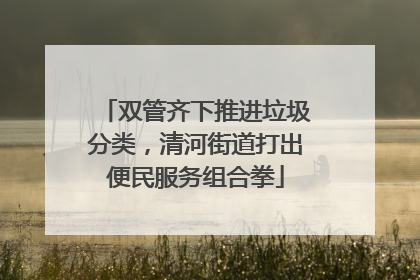 双管齐下推进垃圾分类，清河街道打出便民服务组合拳