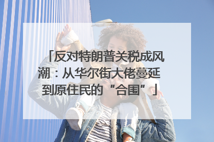 反对特朗普关税成风潮：从华尔街大佬蔓延到原住民的“合围”