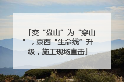 变“盘山”为“穿山”，京西“生命线”升级，施工现场直击