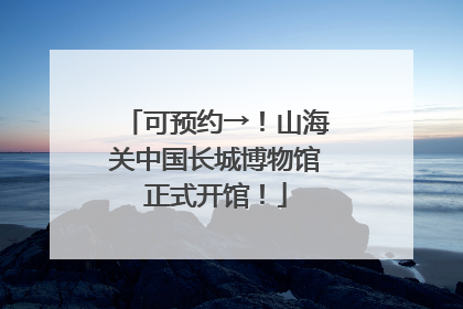 可预约→！山海关中国长城博物馆正式开馆！