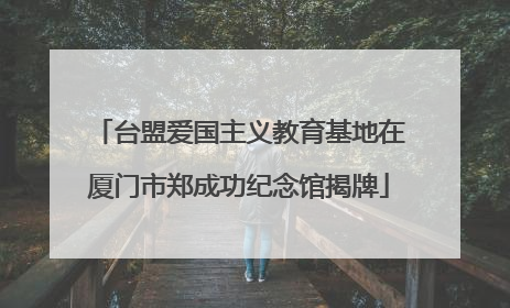 台盟爱国主义教育基地在厦门市郑成功纪念馆揭牌
